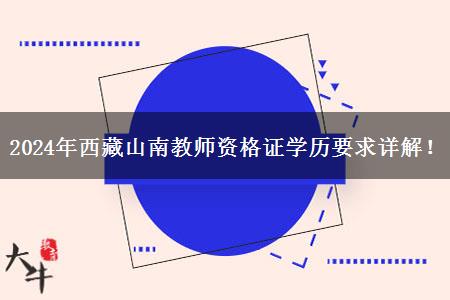 2024年西藏山南教师资格证学历要求详解！