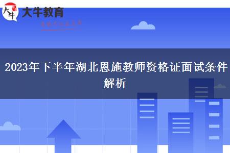 2023年下半年湖北恩施教师资格证面试条件解析