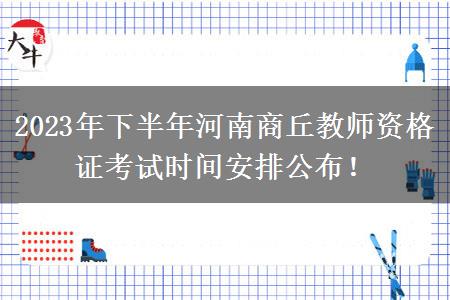 2023年下半年河南商丘教师资格证考试时间安排公布！