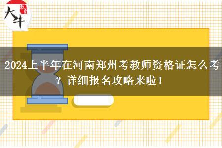 2024上半年在河南郑州考教师资格证怎么考？详细报名攻略来啦！