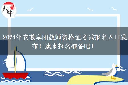 2024年安徽阜阳教师资格证考试报名入口发布！速来报名准备吧！