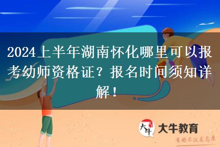 2024上半年湖南怀化哪里可以报考幼师资格证？报名时间须知详解！