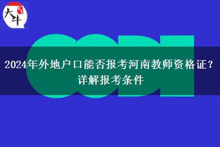 2024年外地户口能否报考河南教师资格证？详解报考条件