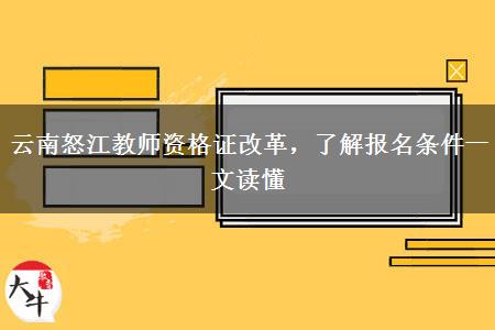 云南怒江教师资格证改革，了解报名条件一文读懂