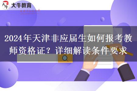 2024年天津非应届生如何报考教师资格证？详细解读条件要求