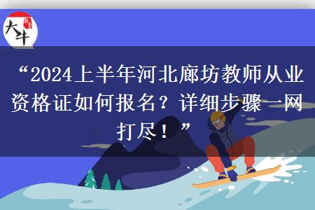 “2024上半年河北廊坊教师从业资格证如何报名？详细步骤一网打尽！”