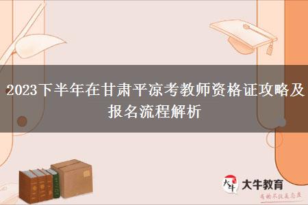 2023下半年在甘肃平凉考教师资格证攻略及报名流程解析