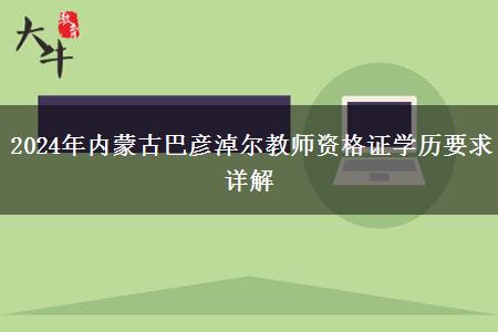 2024年内蒙古巴彦淖尔教师资格证学历要求详解