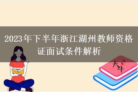 2023年下半年浙江湖州教师资格证面试条件解析