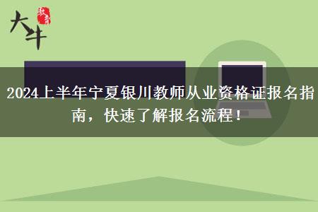 2024上半年宁夏银川教师从业资格证报名指南，快速了解报名流程！