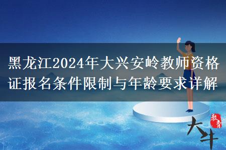 黑龙江2024年大兴安岭教师资格证报名条件限制与年龄要求详解