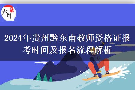 2024年贵州黔东南教师资格证报考时间及报名流程解析