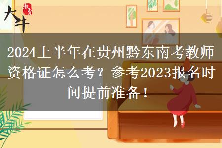 2024上半年在贵州黔东南考教师资格证怎么考？参考2023报名时间提前准备！