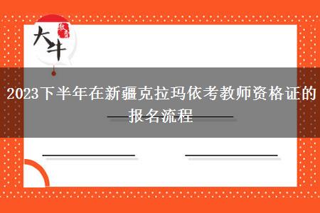 2023下半年在新疆克拉玛依考教师资格证的报名流程