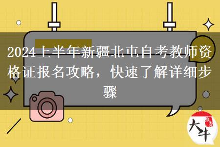 2024上半年新疆北屯自考教师资格证报名攻略，快速了解详细步骤