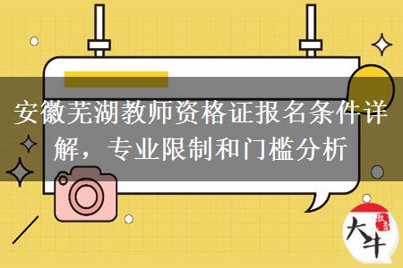 安徽芜湖教师资格证报名条件详解，专业限制和门槛分析