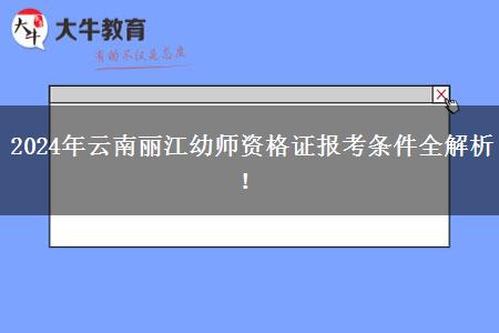 2024年云南丽江幼师资格证报考条件全解析！