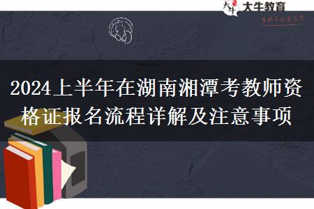 2024上半年在湖南湘潭考教师资格证报名流程详解及注意事项