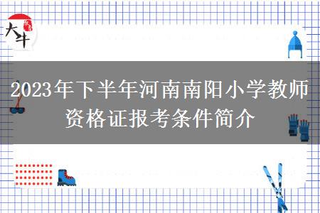 2023年下半年河南南阳小学教师资格证报考条件简介