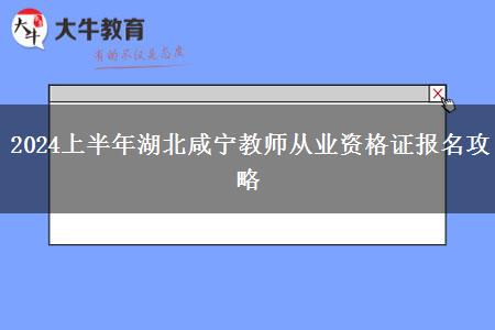 2024上半年湖北咸宁教师从业资格证报名攻略