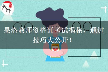果洛教师资格证考试揭秘，通过技巧大公开！