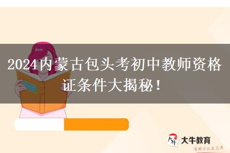 2024内蒙古包头考初中教师资格证条件大揭秘！