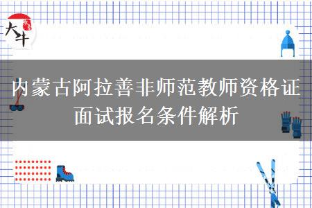 内蒙古阿拉善非师范教师资格证面试报名条件解析