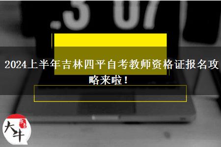 2024上半年吉林四平自考教师资格证报名攻略来啦！