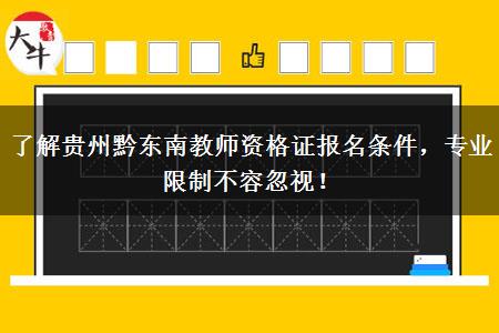 了解贵州黔东南教师资格证报名条件，专业限制不容忽视！