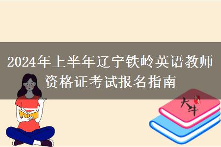 2024年上半年辽宁铁岭英语教师资格证考试报名指南