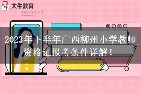 2023年下半年广西柳州小学教师资格证报考条件详解！