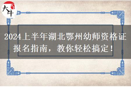 2024上半年湖北鄂州幼师资格证报名指南，教你轻松搞定！