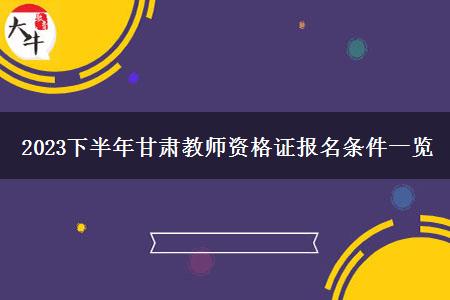 2023下半年甘肃教师资格证报名条件一览