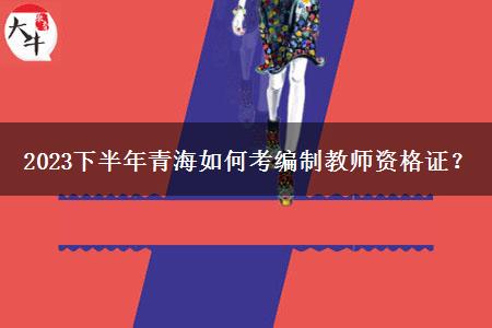 2023下半年青海如何考编制教师资格证？