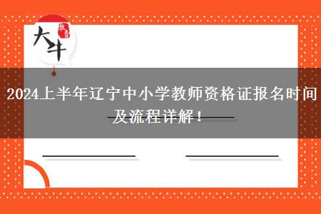 2024上半年辽宁中小学教师资格证报名时间及流程详解！