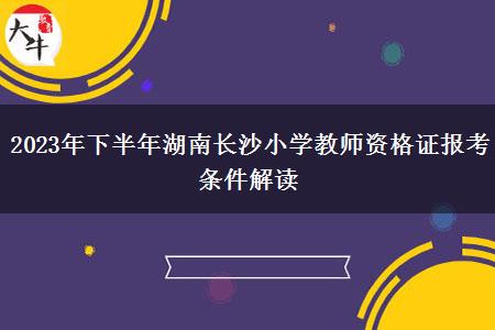 2023年下半年湖南长沙小学教师资格证报考条件解读