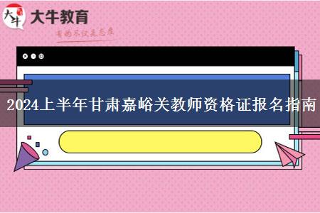 2024上半年甘肃嘉峪关教师资格证报名指南