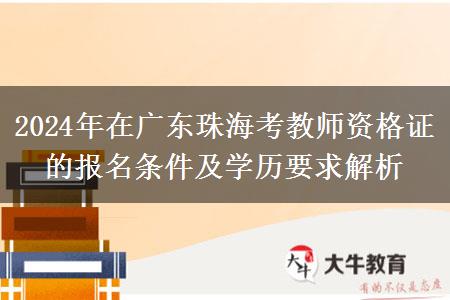 2024年在广东珠海考教师资格证的报名条件及学历要求解析