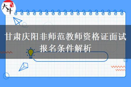 甘肃庆阳非师范教师资格证面试报名条件解析