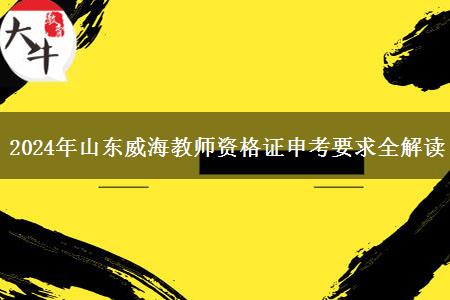 2024年山东威海教师资格证申考要求全解读