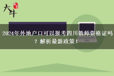 2024年外地户口可以报考四川教师资格证吗？解析最新政策！