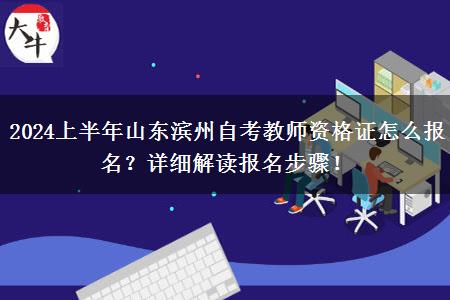 2024上半年山东滨州自考教师资格证怎么报名？详细解读报名步骤！