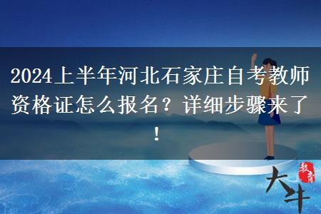 2024上半年河北石家庄自考教师资格证怎么报名？详细步骤来了！