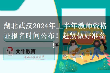 湖北武汉2024年上半年教师资格证报名时间公布！赶紧做好准备！