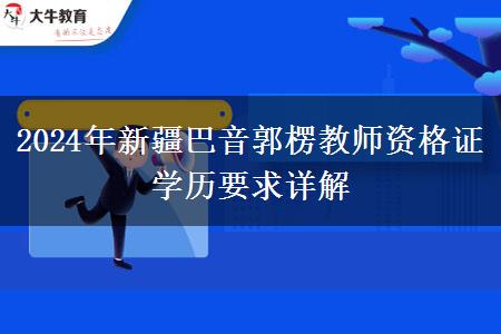 2024年新疆巴音郭楞教师资格证学历要求详解