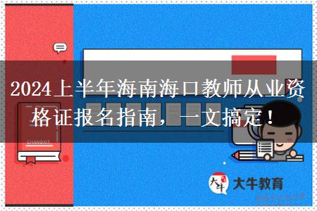 2024上半年海南海口教师从业资格证报名指南，一文搞定！