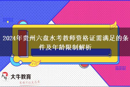 2024年贵州六盘水考教师资格证需满足的条件及年龄限制解析