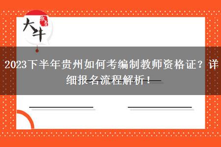 2023下半年贵州如何考编制教师资格证？详细报名流程解析！