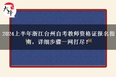 2024上半年浙江台州自考教师资格证报名指南，详细步骤一网打尽！