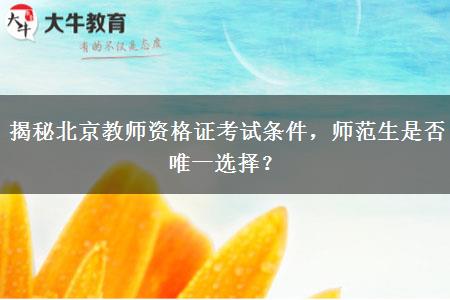 揭秘北京教师资格证考试条件，师范生是否唯一选择？